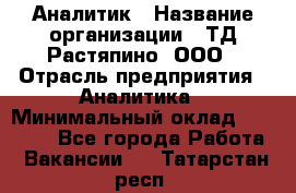 Аналитик › Название организации ­ ТД Растяпино, ООО › Отрасль предприятия ­ Аналитика › Минимальный оклад ­ 18 000 - Все города Работа » Вакансии   . Татарстан респ.